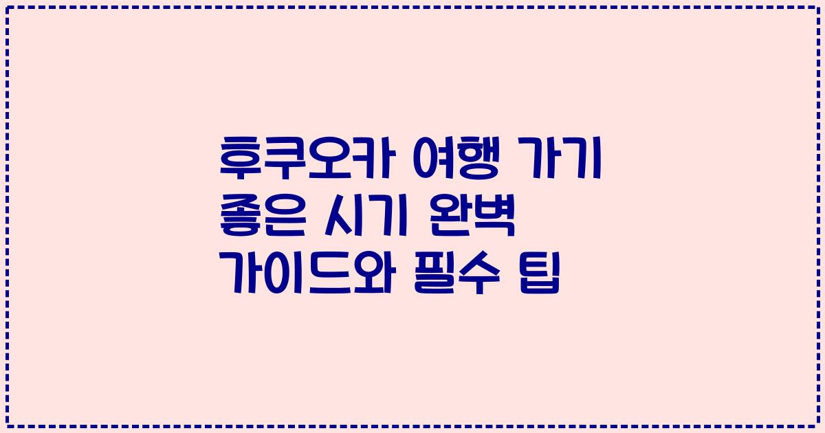 후쿠오카 여행 가기 좋은 시기 완벽 가이드와 필수 팁