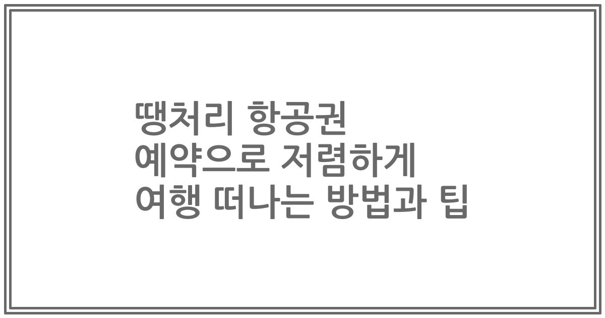 땡처리 항공권 예약으로 저렴하게 여행 떠나는 방법과 팁