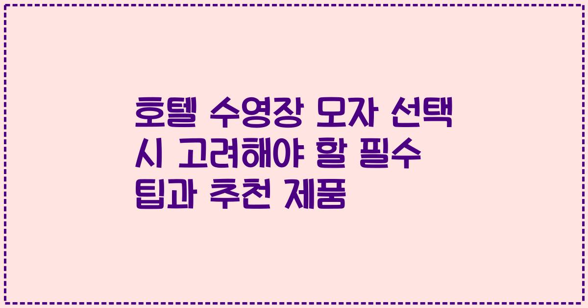호텔 수영장 모자 선택 시 고려해야 할 필수 팁과 추천 제품