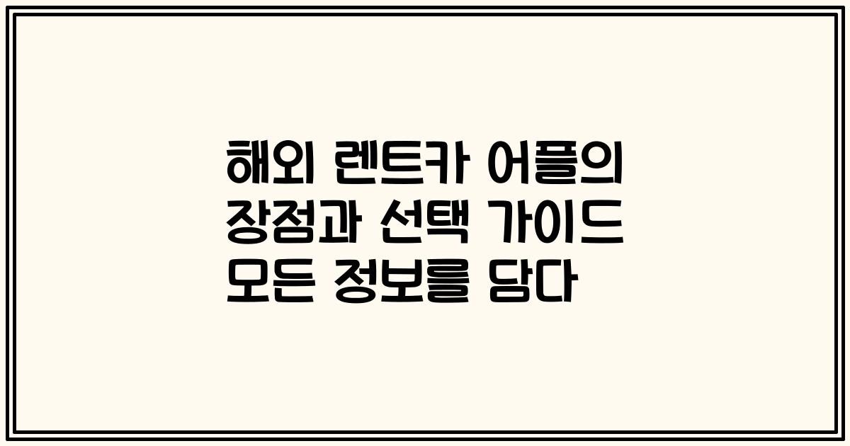 해외 렌트카 어플의 장점과 선택 가이드 모든 정보를 담다