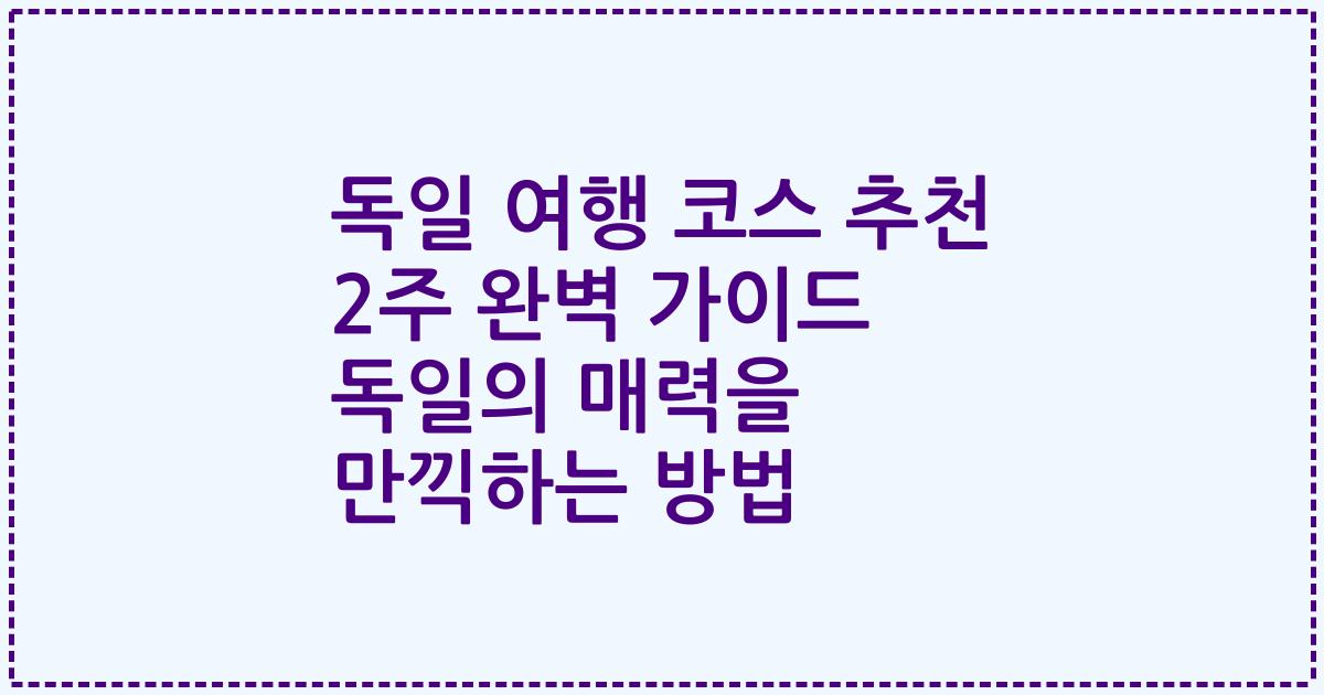 독일 여행 코스 추천 2주 완벽 가이드 독일의 매력을 만끽하는 방법