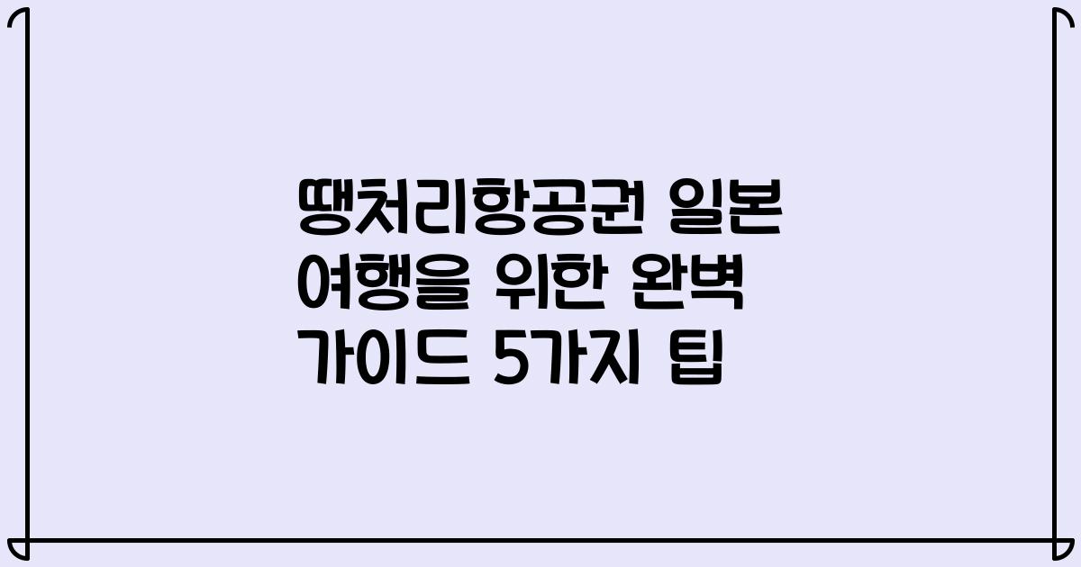 땡처리항공권 일본 여행을 위한 완벽 가이드 5가지 팁