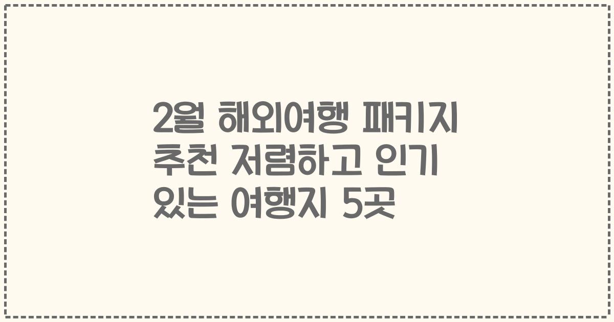 2월 해외여행 패키지 추천 저렴하고 인기 있는 여행지 5곳