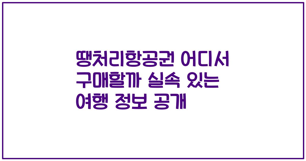 땡처리항공권 어디서 구매할까 실속 있는 여행 정보 공개