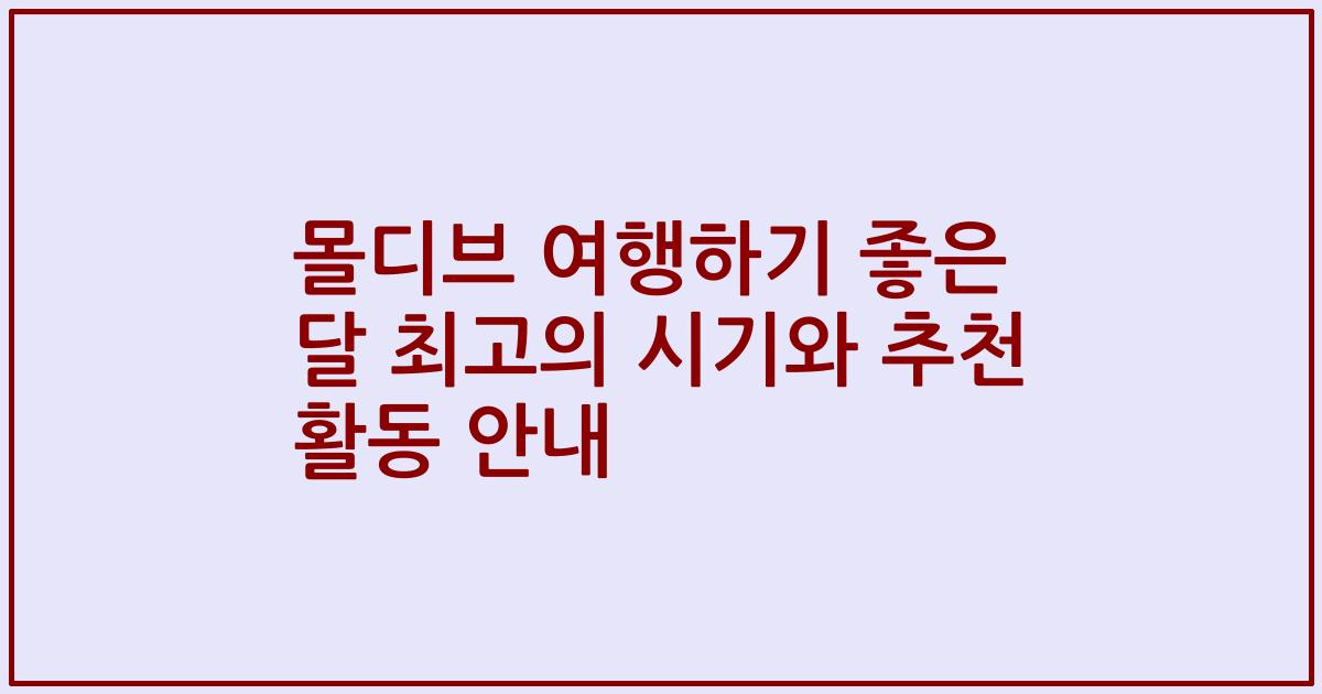 몰디브 여행하기 좋은 달 최고의 시기와 추천 활동 안내