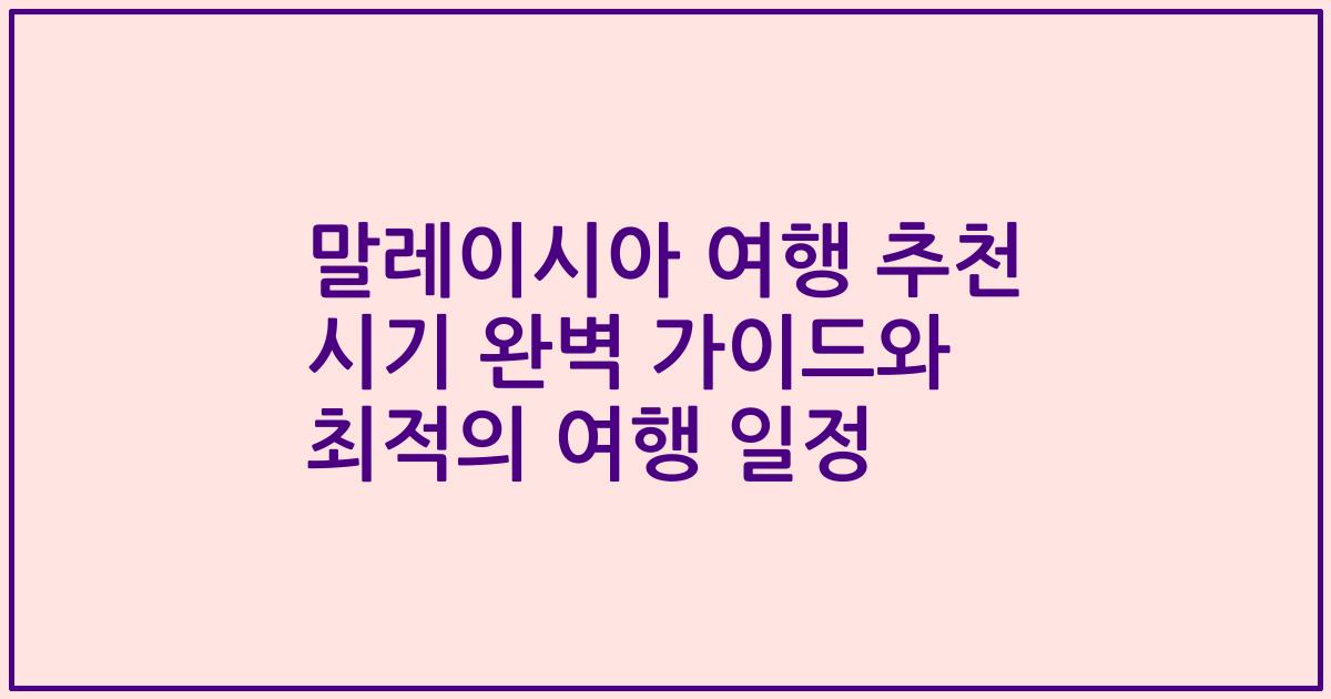 말레이시아 여행 추천 시기 완벽 가이드와 최적의 여행 일정