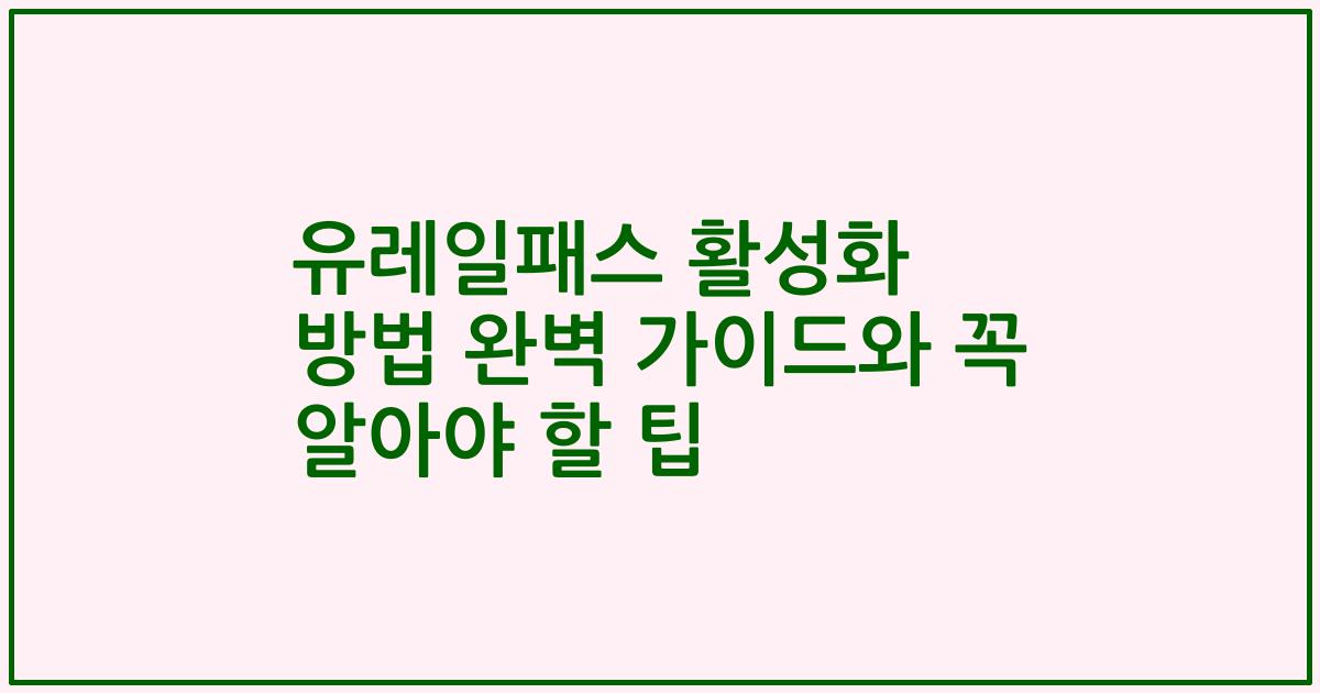 유레일패스 활성화 방법 완벽 가이드와 꼭 알아야 할 팁