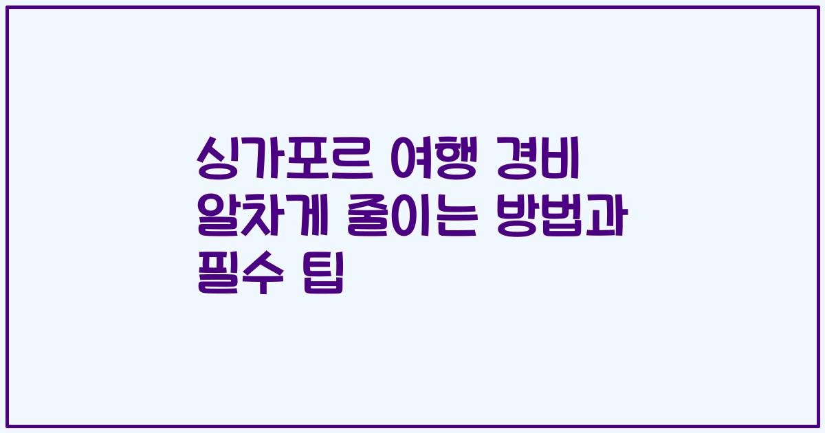싱가포르 여행 경비 알차게 줄이는 방법과 필수 팁