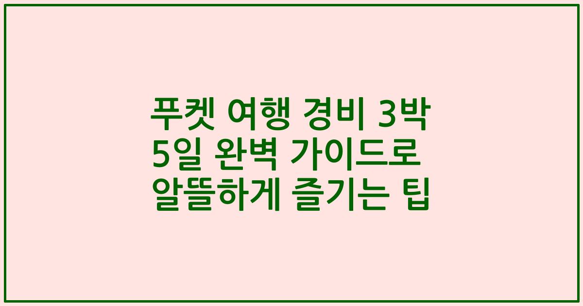 푸켓 여행 경비 3박 5일 완벽 가이드로 알뜰하게 즐기는 팁
