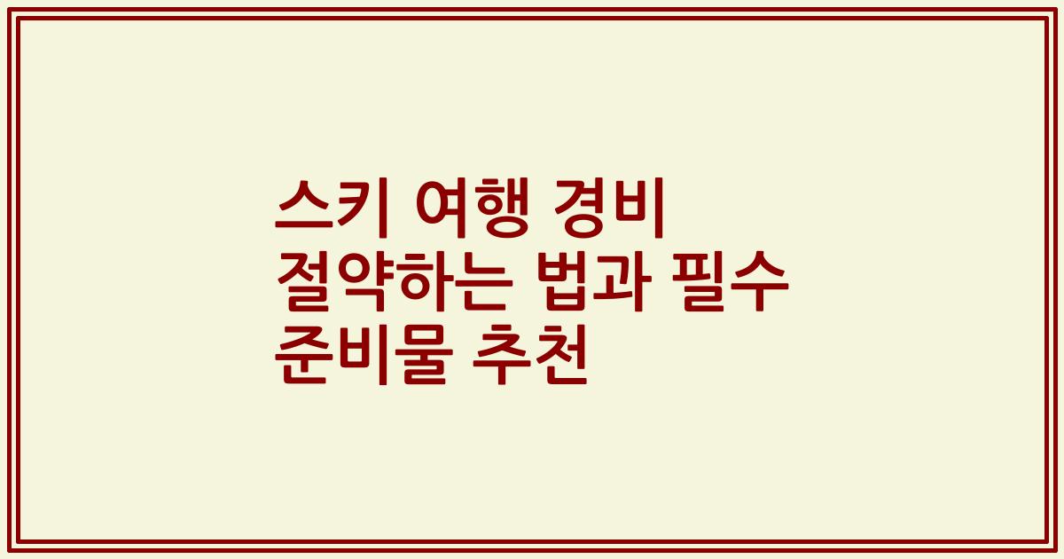 스키 여행 경비 절약하는 법과 필수 준비물 추천