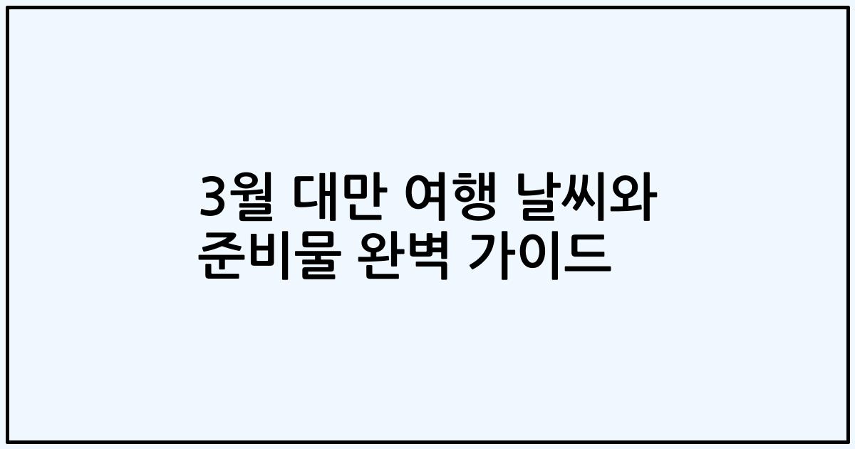 3월 대만 여행 날씨와 준비물 완벽 가이드