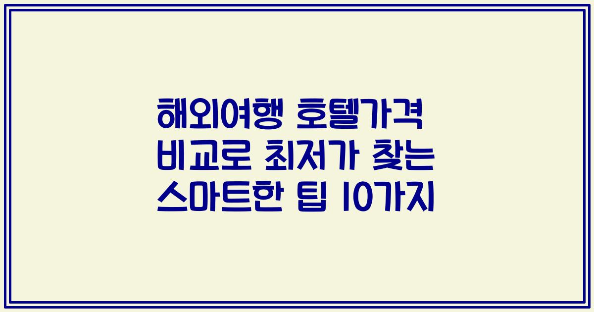 해외여행 호텔가격 비교로 최저가 찾는 스마트한 팁 10가지
