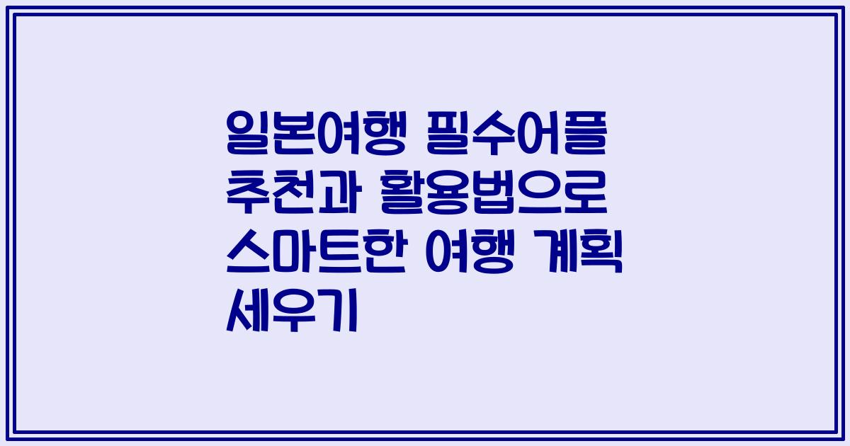 일본여행 필수어플 추천과 활용법으로 스마트한 여행 계획 세우기