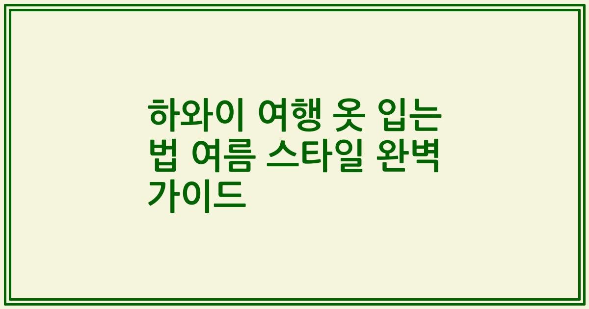 하와이 여행 옷 입는 법 여름 스타일 완벽 가이드