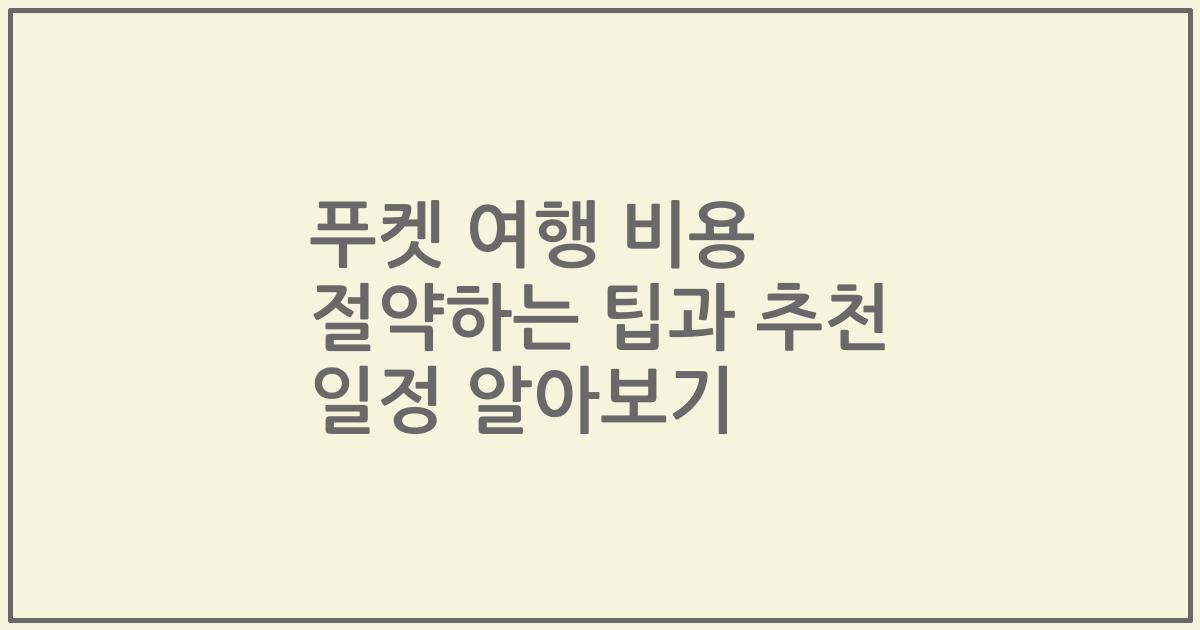 푸켓 여행 비용 절약하는 팁과 추천 일정 알아보기