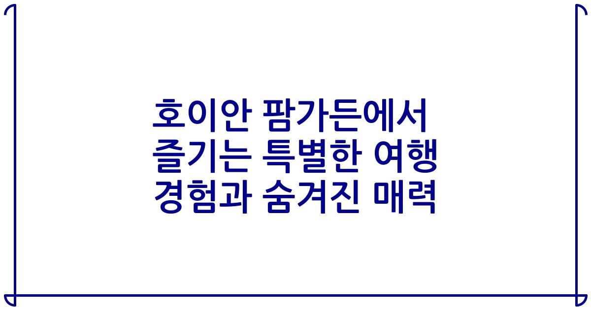 호이안 팜가든에서 즐기는 특별한 여행 경험과 숨겨진 매력