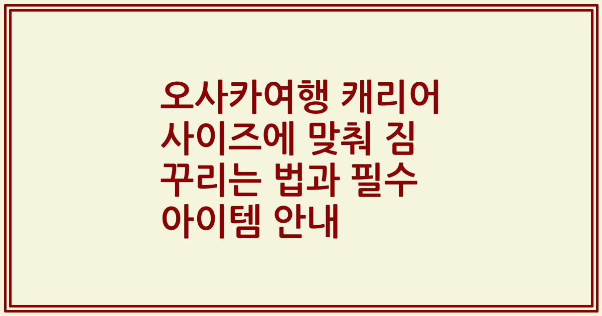 오사카여행 캐리어 사이즈에 맞춰 짐 꾸리는 법과 필수 아이템 안내