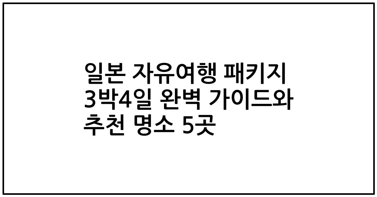 일본 자유여행 패키지 3박4일 완벽 가이드와 추천 명소 5곳