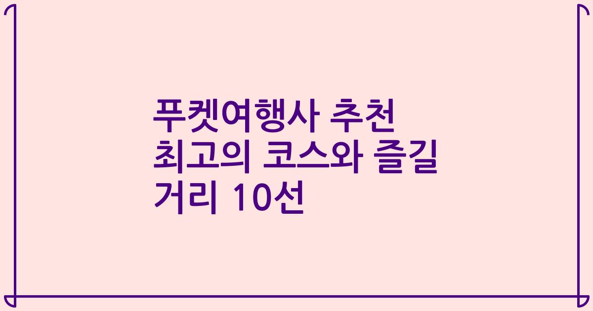 푸켓여행사 추천 최고의 코스와 즐길 거리 10선