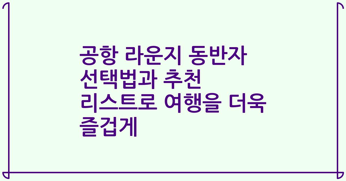 공항 라운지 동반자 선택법과 추천 리스트로 여행을 더욱 즐겁게
