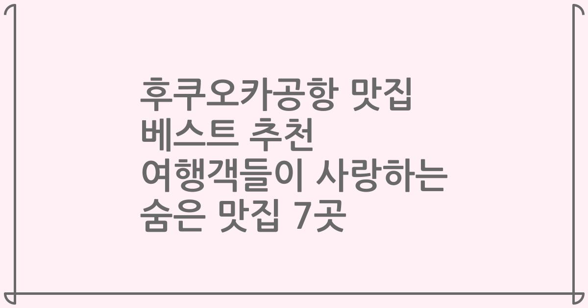 후쿠오카공항 맛집 베스트 추천 여행객들이 사랑하는 숨은 맛집 7곳