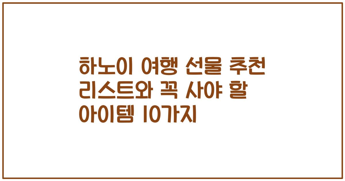 하노이 여행 선물 추천 리스트와 꼭 사야 할 아이템 10가지