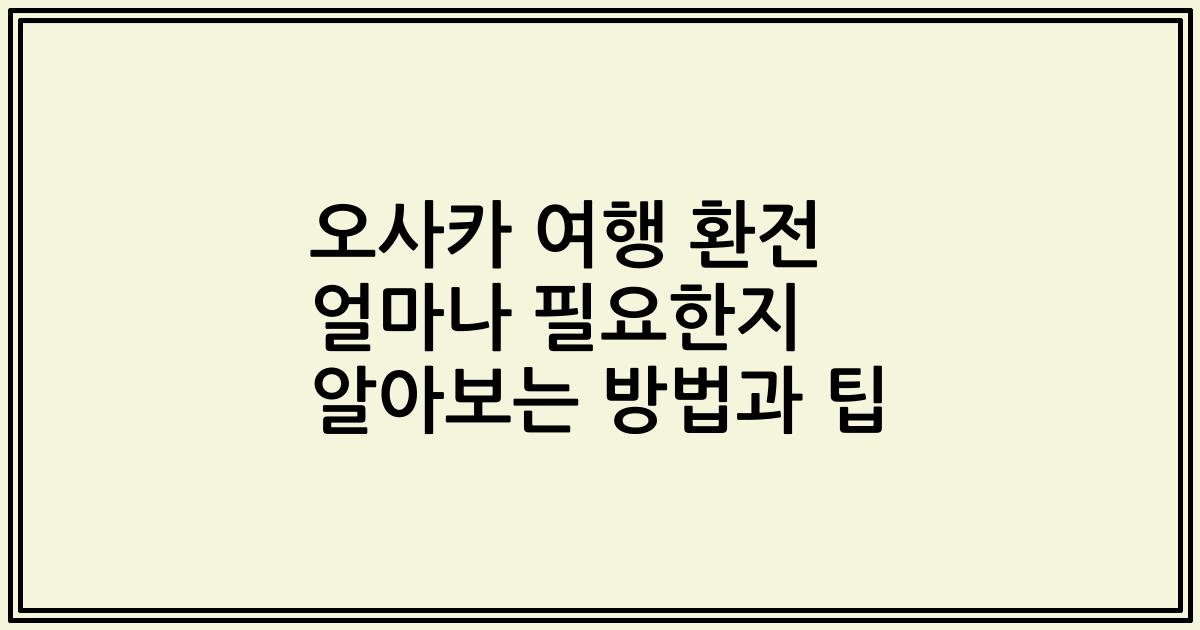 오사카 여행 환전 얼마나 필요한지 알아보는 방법과 팁
