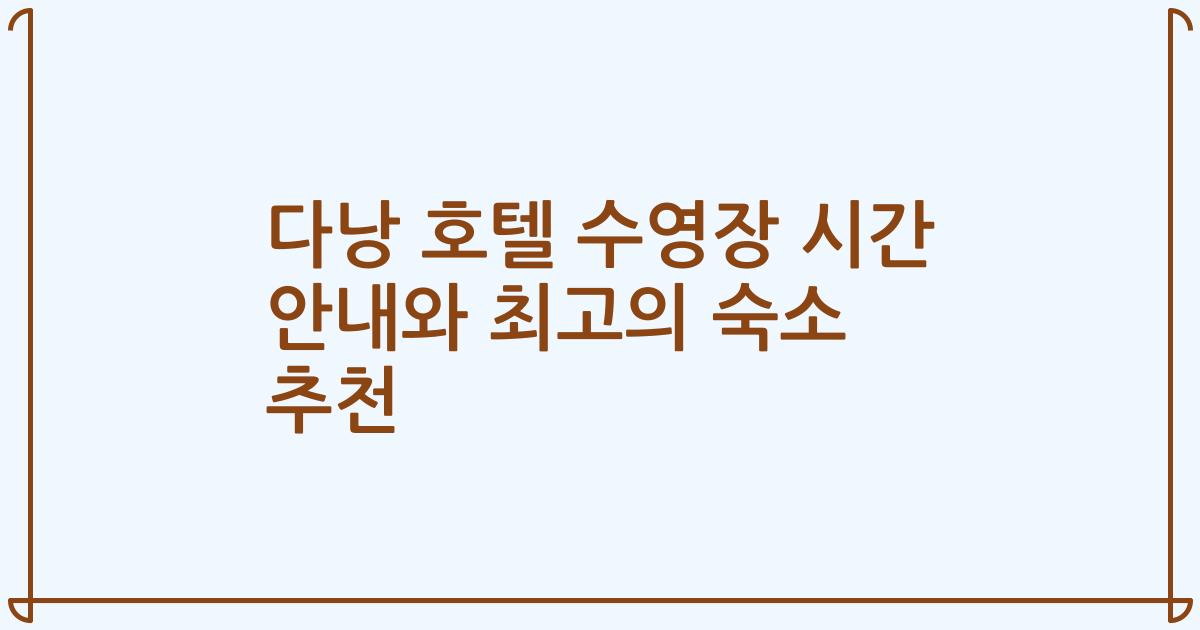다낭 호텔 수영장 시간 안내와 최고의 숙소 추천