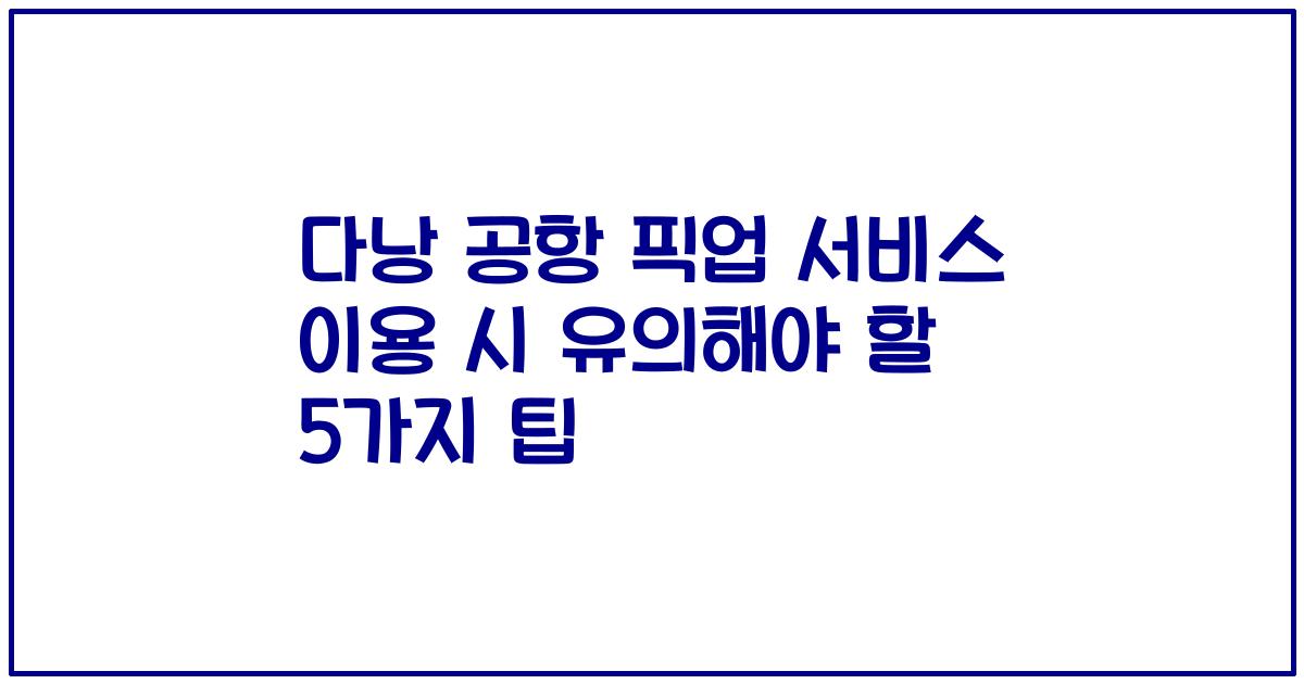 다낭 공항 픽업 서비스 이용 시 유의해야 할 5가지 팁