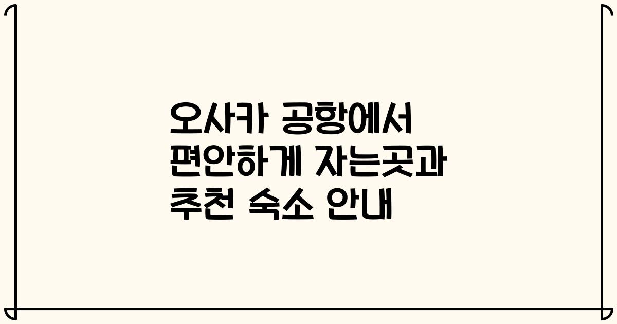 오사카 공항에서 편안하게 자는곳과 추천 숙소 안내