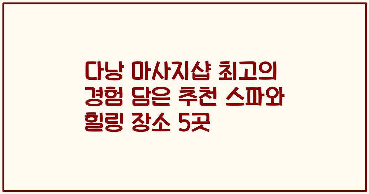 다낭 마사지샵 최고의 경험 담은 추천 스파와 힐링 장소 5곳