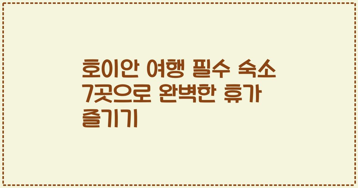 호이안 여행 필수 숙소 7곳으로 완벽한 휴가 즐기기