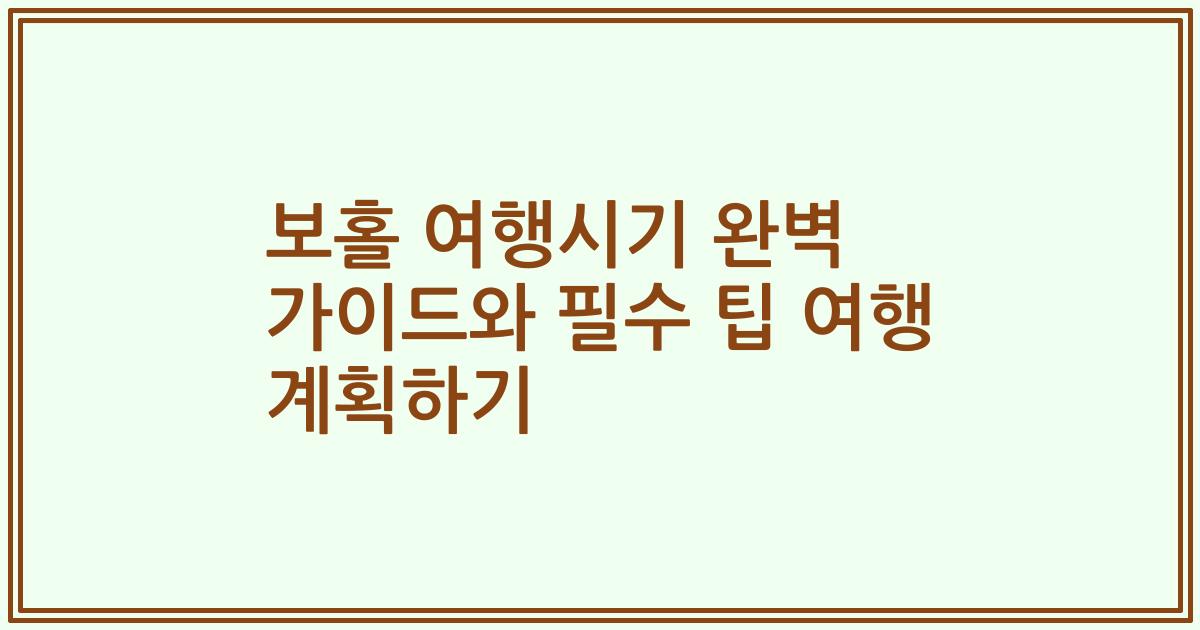 보홀 여행시기 완벽 가이드와 필수 팁 여행 계획하기