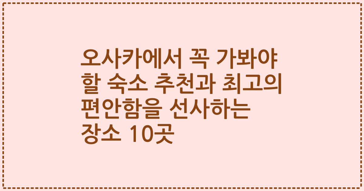 오사카에서 꼭 가봐야 할 숙소 추천과 최고의 편안함을 선사하는 장소 10곳