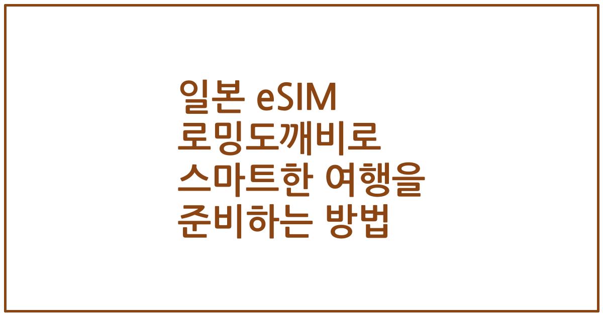 일본 eSIM 로밍도깨비로 스마트한 여행을 준비하는 방법