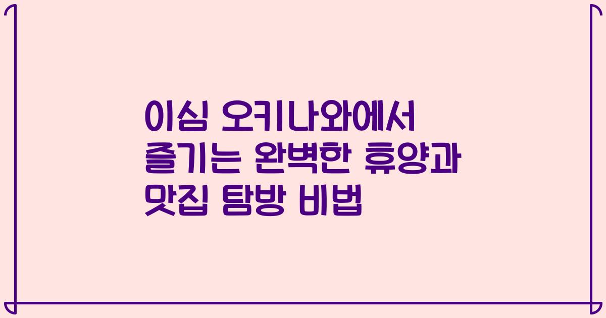 이심 오키나와에서 즐기는 완벽한 휴양과 맛집 탐방 비법