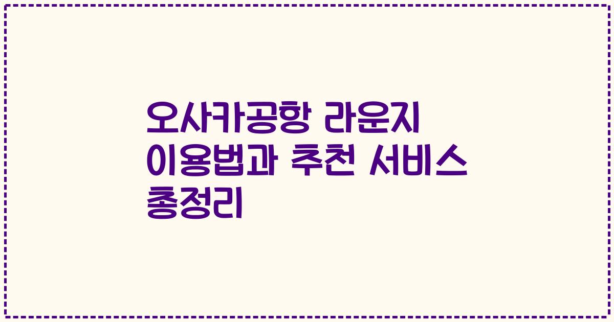 오사카공항 라운지 이용법과 추천 서비스 총정리