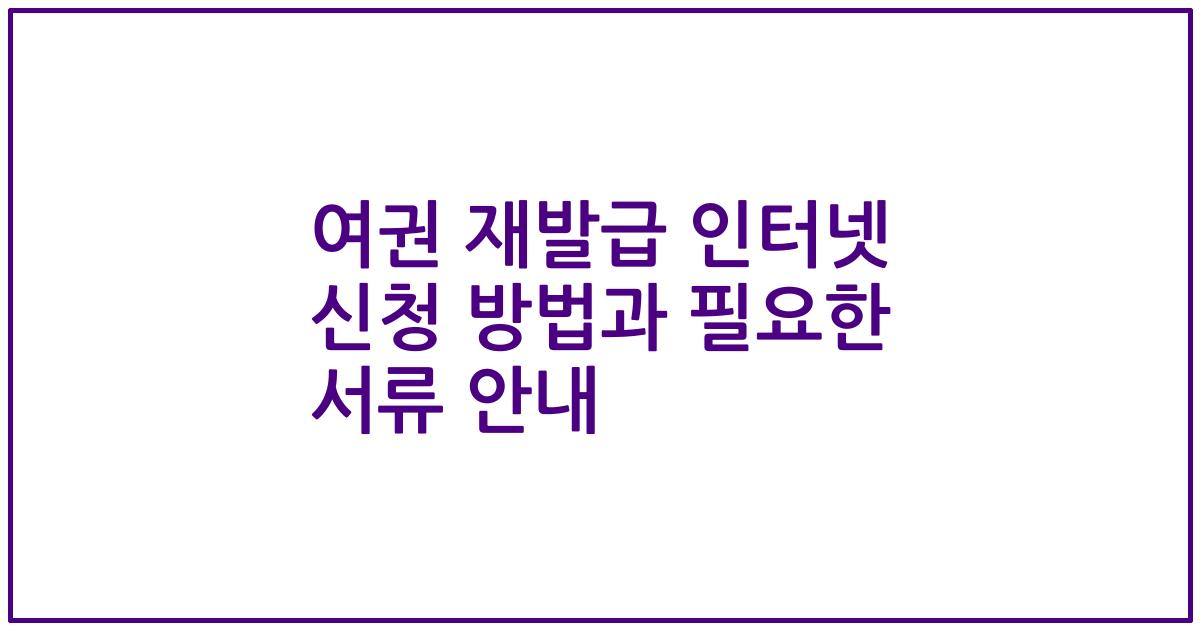 여권 재발급 인터넷 신청 방법과 필요한 서류 안내