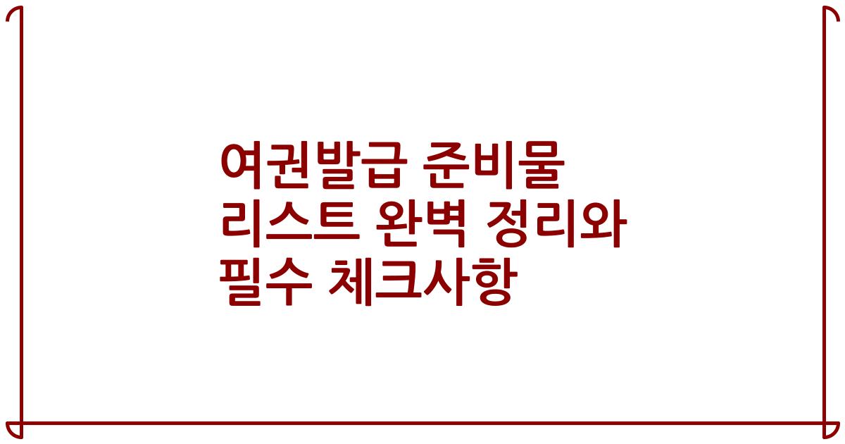 여권발급 준비물 리스트 완벽 정리와 필수 체크사항