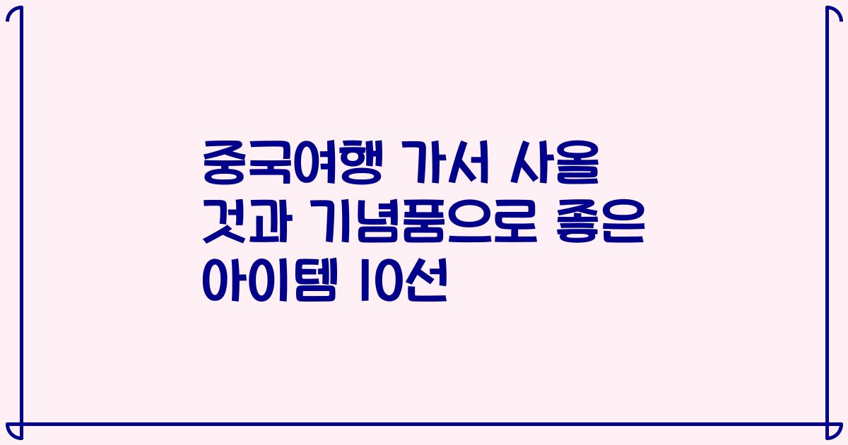 중국여행 가서 사올 것과 기념품으로 좋은 아이템 10선