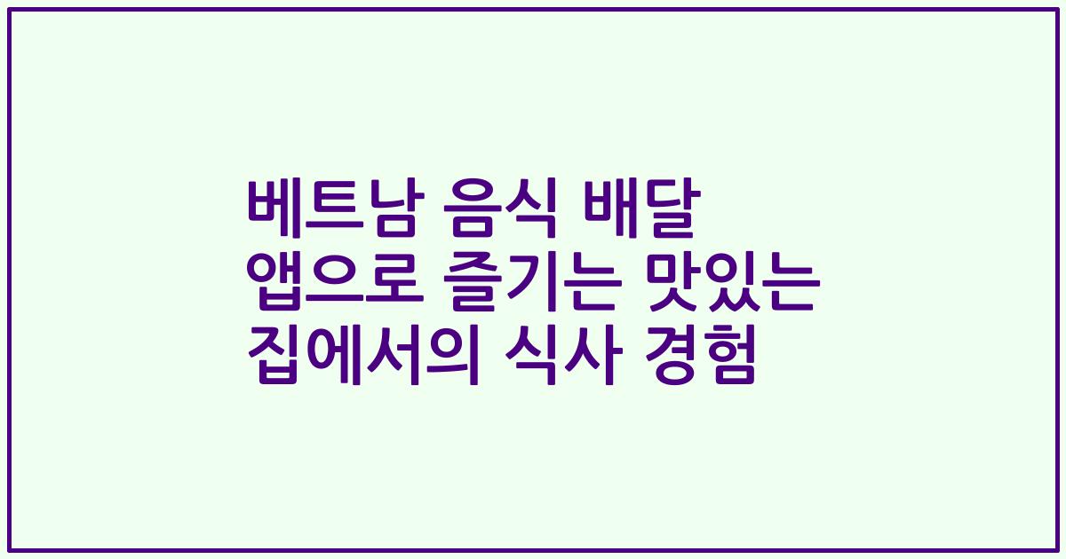 베트남 음식 배달 앱으로 즐기는 맛있는 집에서의 식사 경험
