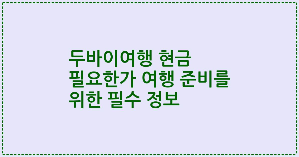 두바이여행 현금 필요한가 여행 준비를 위한 필수 정보