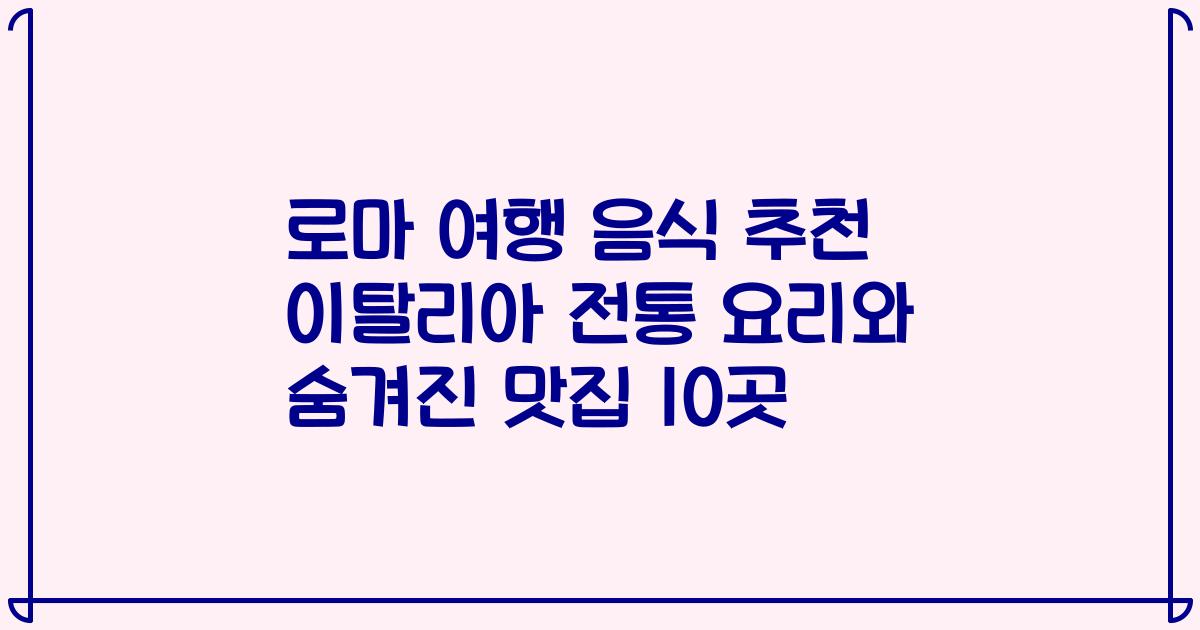로마 여행 음식 추천 이탈리아 전통 요리와 숨겨진 맛집 10곳