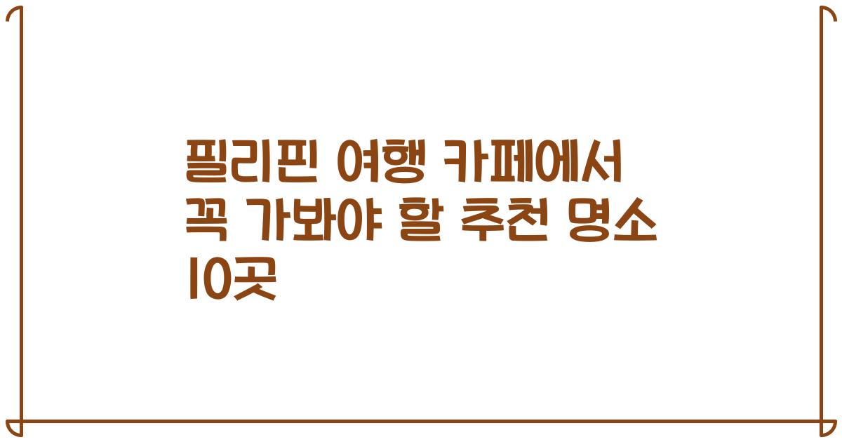 필리핀 여행 카페에서 꼭 가봐야 할 추천 명소 10곳