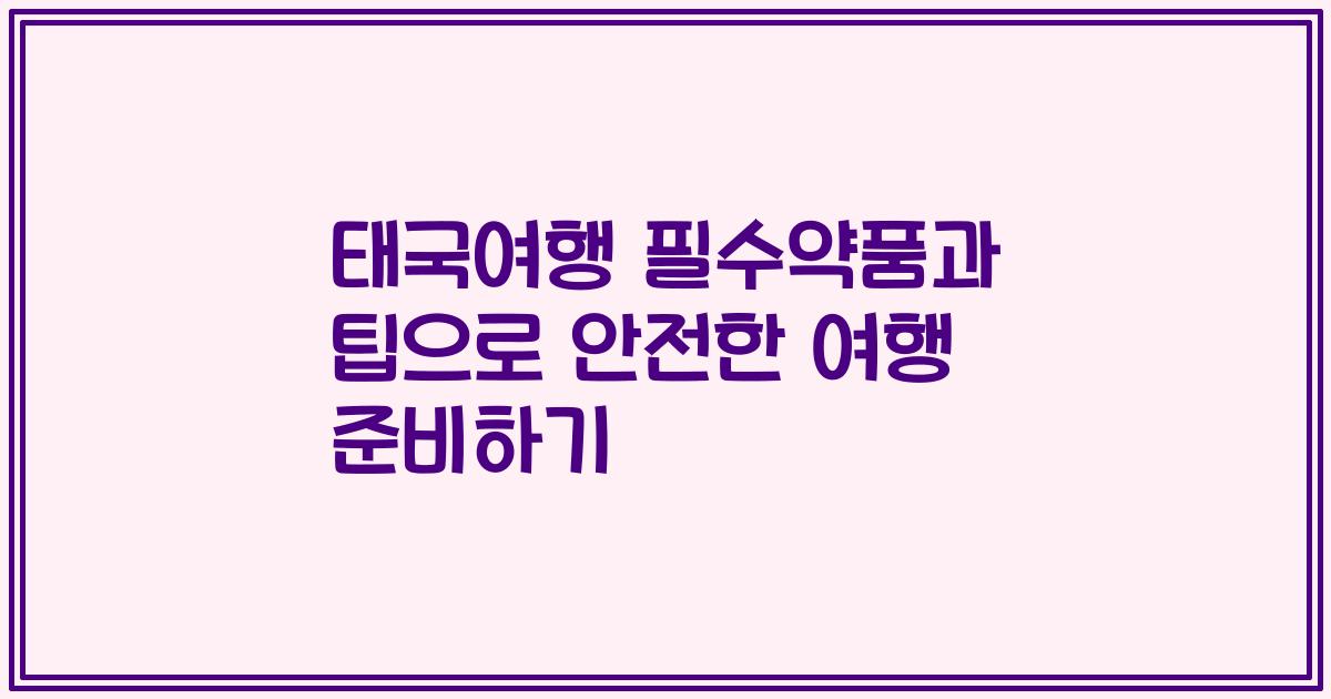 태국여행 필수약품과 팁으로 안전한 여행 준비하기