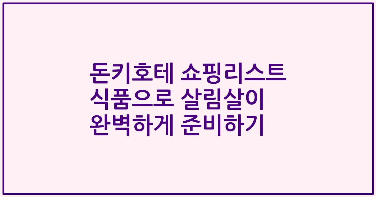 돈키호테 쇼핑리스트 식품으로 살림살이 완벽하게 준비하기