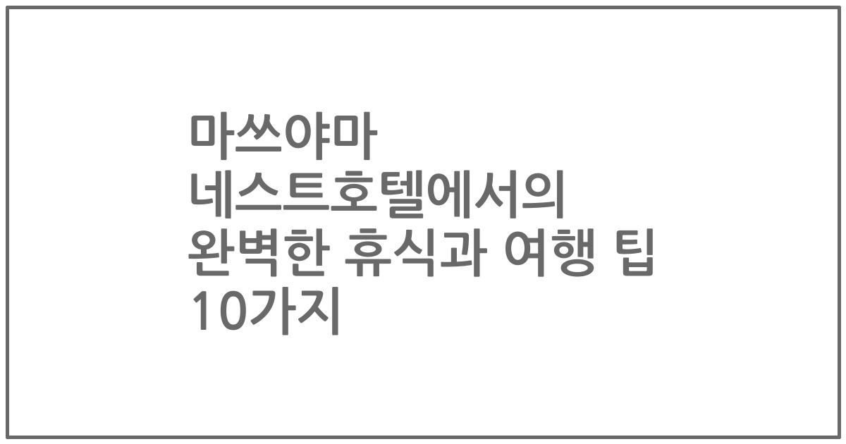 마쓰야마 네스트호텔에서의 완벽한 휴식과 여행 팁 10가지