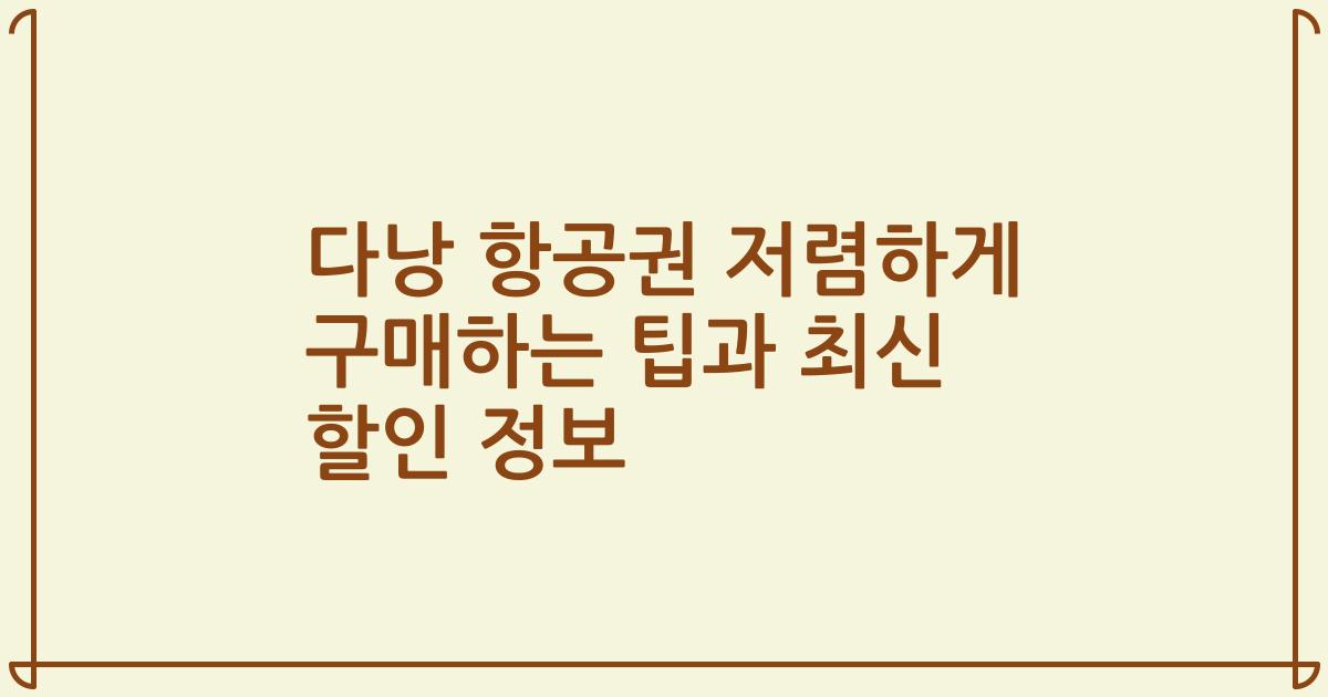 다낭 항공권 저렴하게 구매하는 팁과 최신 할인 정보