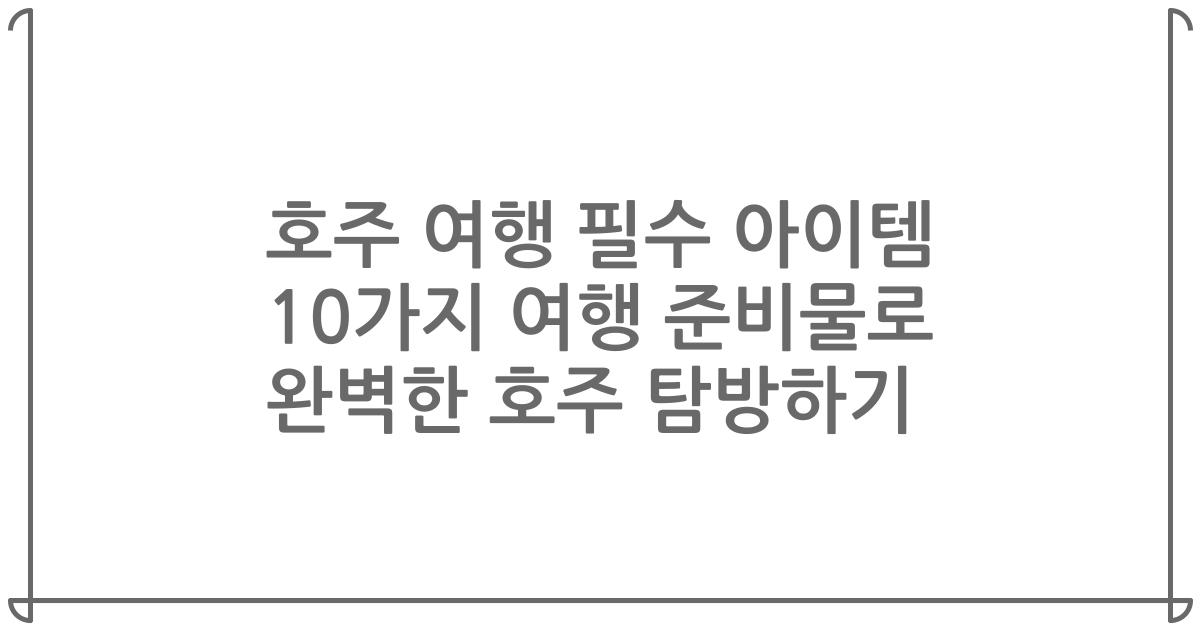 호주 여행 필수 아이템 10가지 여행 준비물로 완벽한 호주 탐방하기