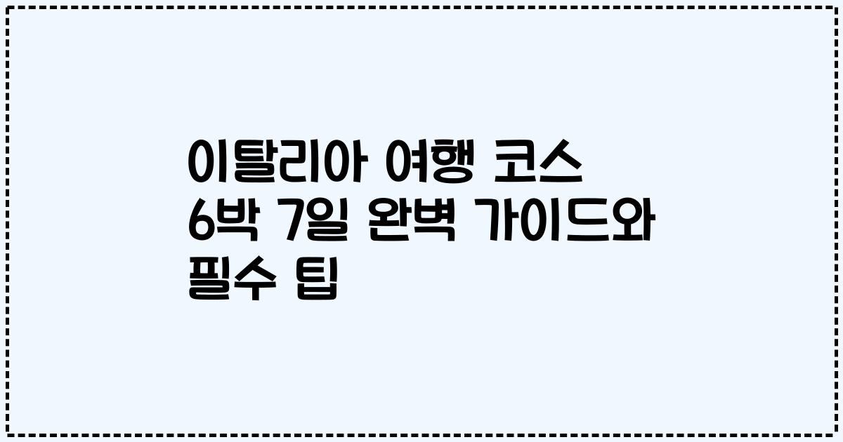 이탈리아 여행 코스 6박 7일 완벽 가이드와 필수 팁